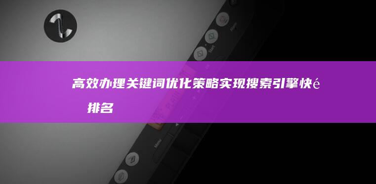 高效办理关键词优化策略：实现搜索引擎快速排名